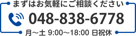 まずはお気軽にご相談ください 048-838-6778 月〜土 9:00〜18:00 日祝休